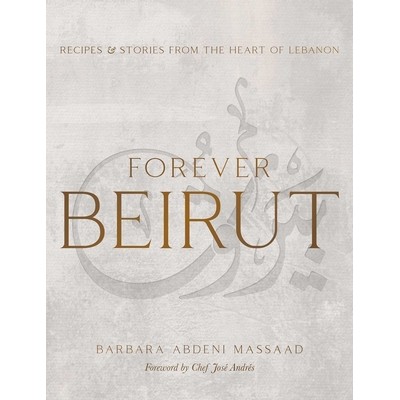 Forever Beirut (Recipes and Stories from the Heart of Lebanon)