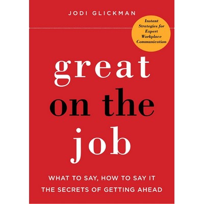 Great on the Job (What to Say, How to Say It. The Secrets of Getting Ahead.