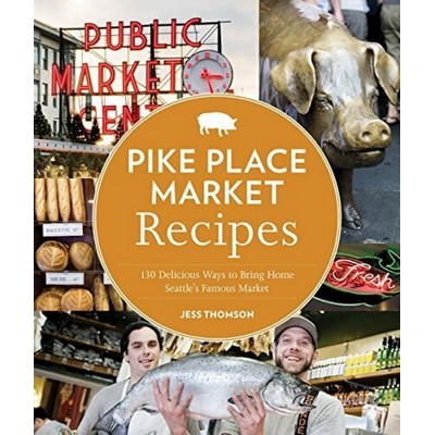 Pike Place Market Recipes (130 Delicious Ways to Bring Home Seattle's Famou