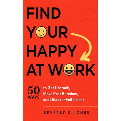 Find Your Happy at Work (50 Ways to Get Unstuck, Move Past Boredom, and Dis