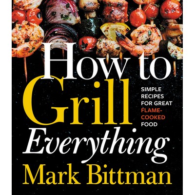 How To Grill Everything (Simple Recipes for Great Flame-Cooked Food: A Gril