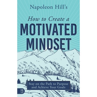 Napoleon Hill's How to Create a Motivated Mindset (Stay on the Path to Purp