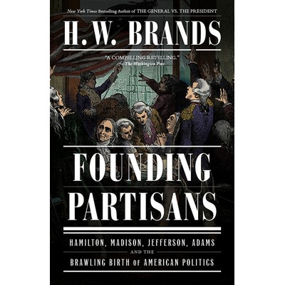 Founding Partisans (Hamilton, Madison, Jefferson, Adams and the Brawling Bi