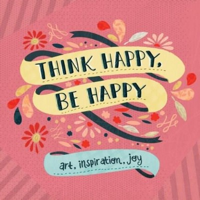 Think Happy, Be Happy (Art, Inspiration, Joy)