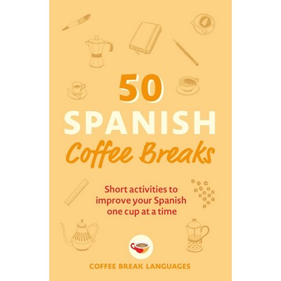 50 Spanish Coffee Breaks (Short activities to improve your Spanish one cup