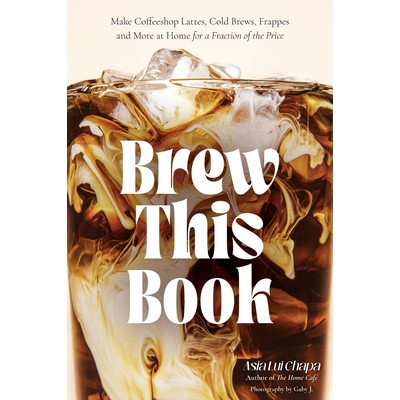 Brew This Book (Make Coffee Shop Lattes, Cold Brews, Frappes and More at Ho