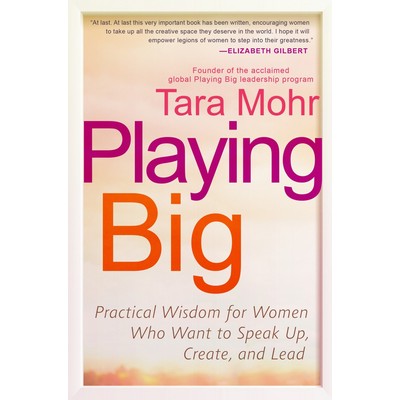 Playing Big (Practical Wisdom for Women Who Want to Speak Up, Create, and L
