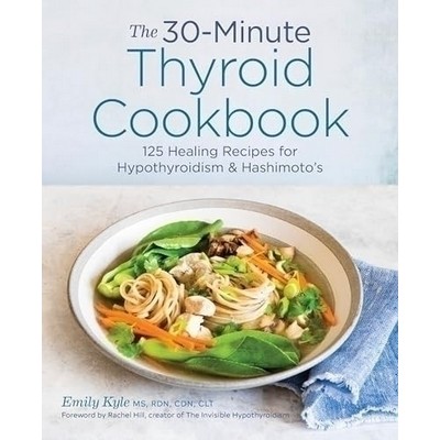 The 30-Minute Thyroid Cookbook (125 Healing Recipes for Hypothyroidism and