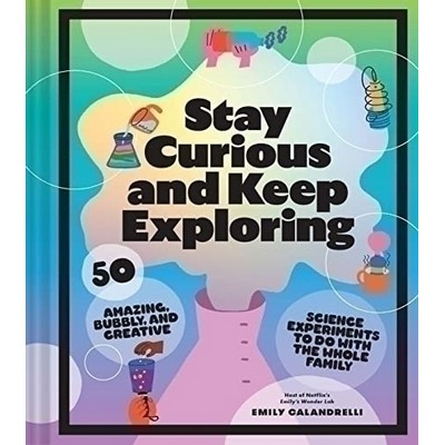 Stay Curious and Keep Exploring (50 Amazing, Bubbly, and Creative Science E