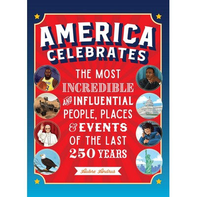 America Celebrates (The Most Incredible and Influential People, Places & Ev