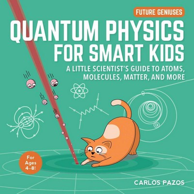 Quantum Physics for Smart Kids (A Little Scientist's Guide to Atoms, Molecu