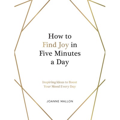 How to Find Joy in Five Minutes a Day (Inspiring Ideas to Boost Your Mood E