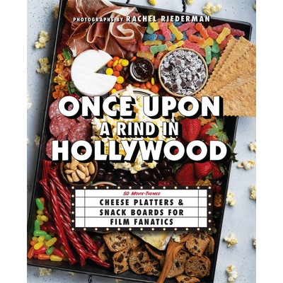 Once Upon a Rind in Hollywood (50 Movie-Themed Cheese Platters and Snack Bo