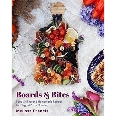 Boards & Bites (Food Styling and Homemade Recipes for Elegant Party Plannin
