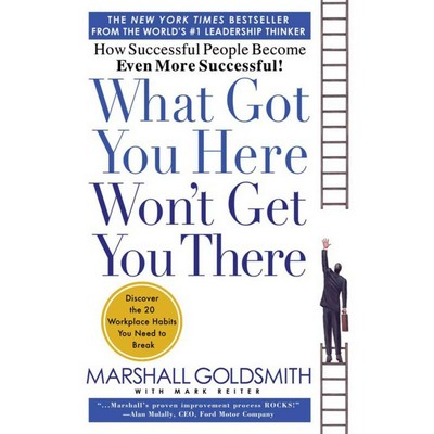 What Got You Here Won't Get You There (How Successful People Become Even Mo