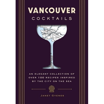 Vancouver Cocktails (An Elegant Collection of Over 100 Recipes Inspired by