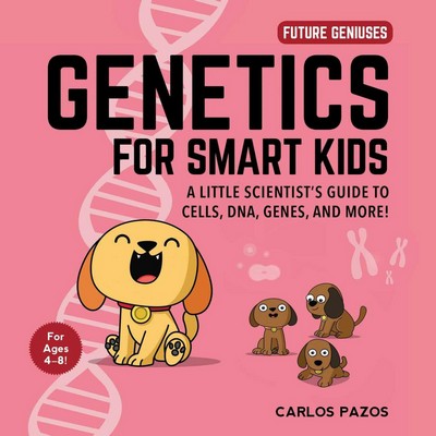 Genetics for Smart Kids (A Little Scientist's Guide to Cells, DNA, Genes, a
