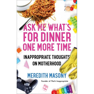 Ask Me What's for Dinner One More Time (Inappropriate Thoughts on Motherhoo