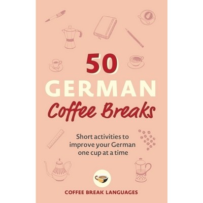 50 German Coffee Breaks (Short activities to improve your German one cup at