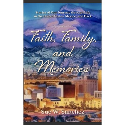 Faith, Family and Memories by Sue. W, Sanchez