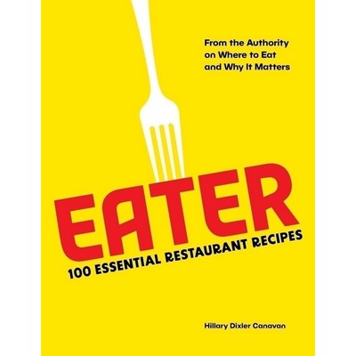 Eater: 100 Essential Restaurant Recipes from the Authority on Where to Eat
