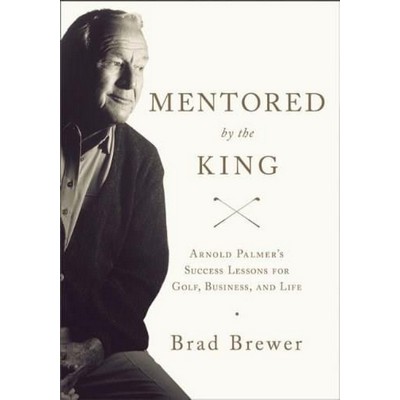 Mentored by the King (Arnold Palmer's Success Lessons for Golf, Business, a