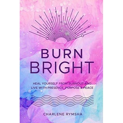 Burn Bright (Heal Yourself from Burnout and Live with Presence, Purpose & P