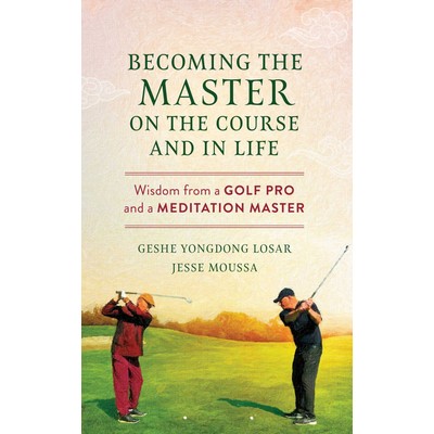Becoming the Master on the Course and in Life (Wisdom from a Golf Pro and a