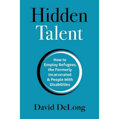 Hidden Talent: How to Employ Refugees, the Formerly Incarcerated & People With Disabilities