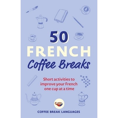 50 French Coffee Breaks (Short activities to improve your French one cup at