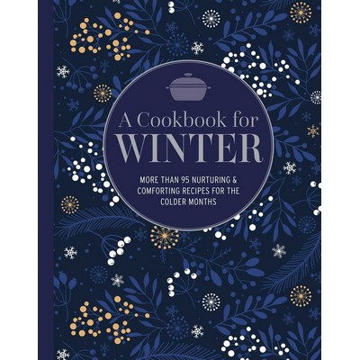 A Cookbook for Winter (More than 95 nurturing & comforting recipes for the