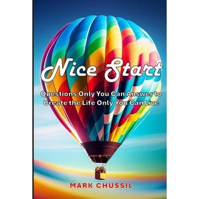 Nice Start: Questions Only You Can Answer to Create the Life Only You Can Live by Mark Chussil