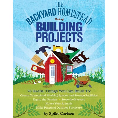 The Backyard Homestead Book of Building Projects